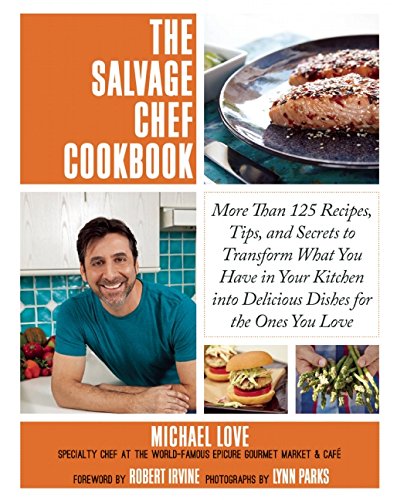 The Salvage Chef Cookbook: More Than 125 Recipes, Tips, and Secrets to Transform What You Have in Your Kitchen into Delicious Dishes for the Ones You Love