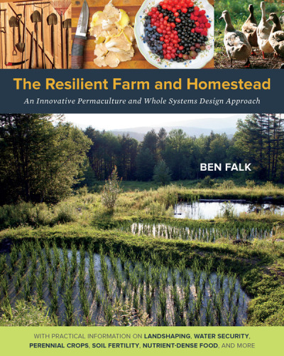 The Resilient Farm and Homestead: An Innovative Permaculture and Whole Systems Design Approach