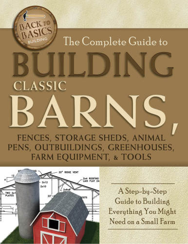 The Complete Guide to Building Classic Barns, Fences, Storage Sheds, Animal Pens, Outbuildings, Greenhouses, Farm Equipment, and Tools
