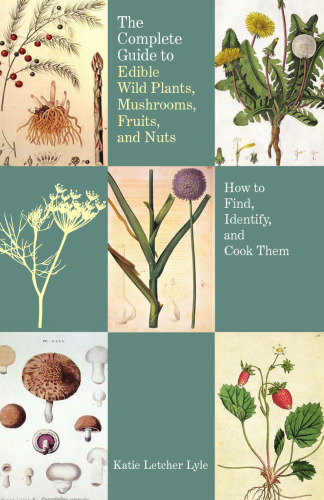 Complete Guide to Edible Wild Plants, Mushrooms, Fruits, and Nuts: How To Find, Identify, And Cook Them