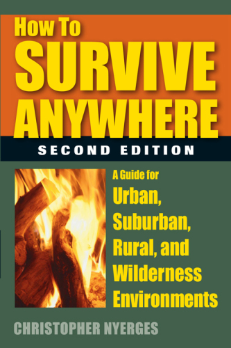 How to Survive Anywhere: A Guide for Urban, Suburban, Rural, and Wilderness Environments, 2nd Edition
