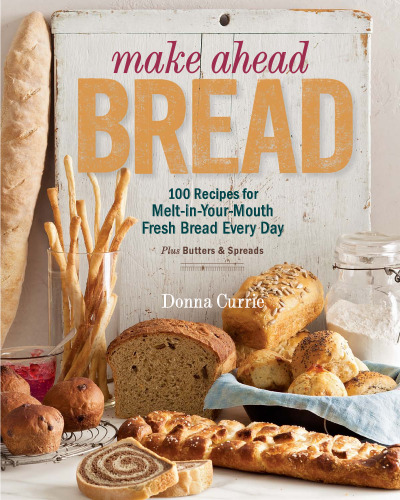 Make Ahead Bread: 100 Recipes for Melt-in-Your-Mouth Fresh Bread Every Day