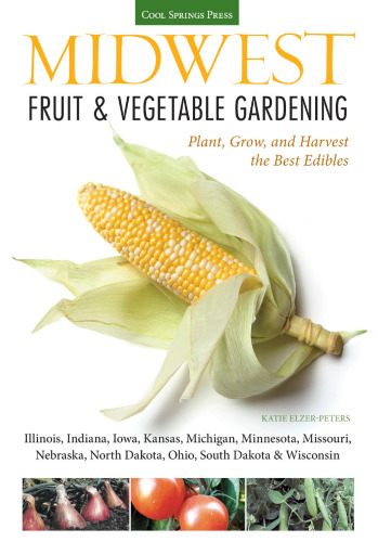 Midwest fruit & vegetable gardening : plant, grow, and harvest the best edibles