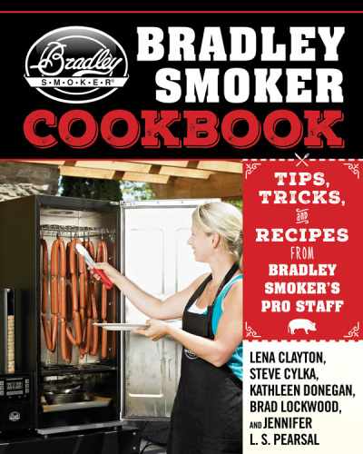 The Bradley Smoker Cookbook: Tips, Tricks, and Recipes from Bradley Smoker’s Pro Staff