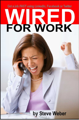 Wired for Work: Get a Job FAST using LinkedIn, Facebook or Twitter
