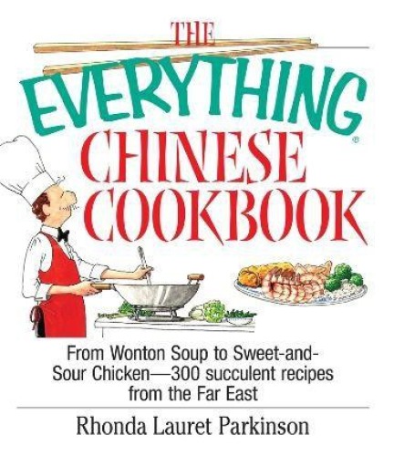 The Everything Chinese Cookbook: From Wonton Soup to Sweet and Sour Chicken-300 Succulent Recipes from the Far East
