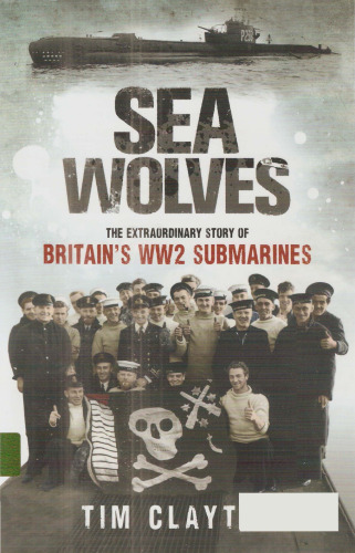 Sea Wolves: The Extraordinary Story of Britain's Ww2 Submarines