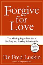 Forgive for love : the missing ingredient for a healthy and lasting relationship