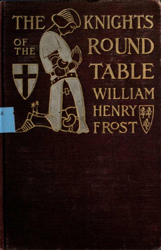 The knights of the Round table; stories of King Arthur and the Holy Grail, by William Henry Frost. Illustrated by Sydney Richmond Burleigh