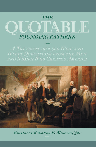 The Quotable Founding Fathers: A Treasury of 2,500 Wise and Witty Quotations from the Men and Women Who Created America