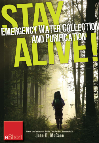 Stay Alive - Emergency Water Collection and Purification Eshort: Know Where to Find Sources of Water & Purification Methods to Make It Safe to Drink