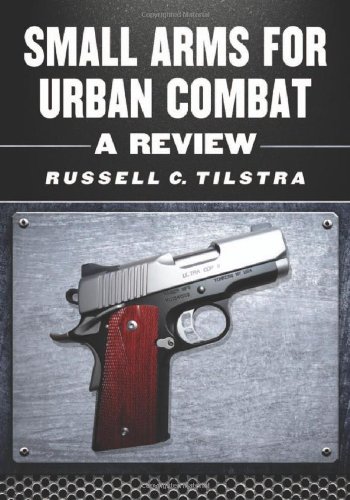 Small Arms for Urban Combat: A Review of Modern Handguns, Submachine Guns, Personal Defense Weapons, Carbines, Assault Rifles, Sniper Rifles, ... Grenade Launchers and Other Weapons Systems