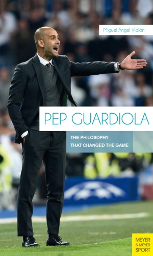 Pep Guardiola : the Philosophy that Changed the Game.