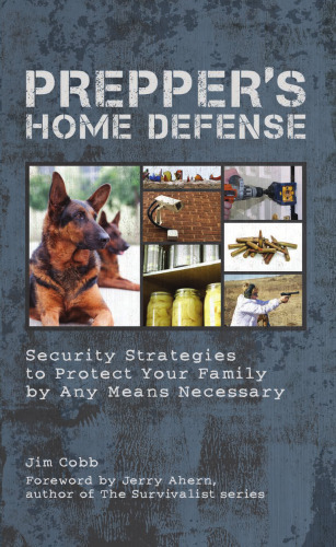 Prepper's home defense : security strategies to protect your family by any means necessary