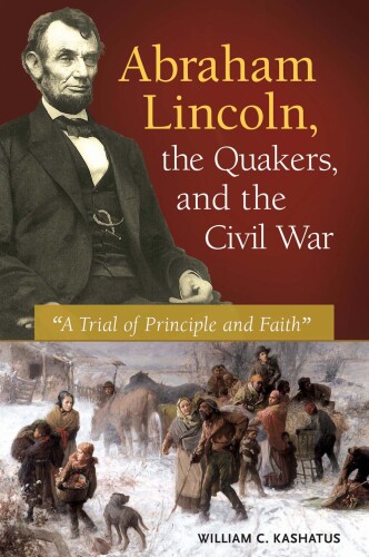 Abraham Lincoln, the Quakers, and the Civil War. A Trial of Principle and Faith
