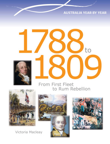 Australia Year by Year: 1788 to 1809. From First Fleet to Rum Rebellion