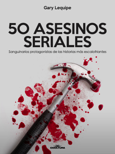 50 ASESINOS SERIALES. Sanguinarios protagonistas de las historias más escalofríantes