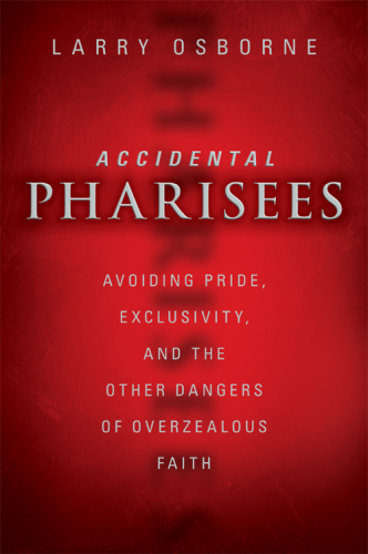 Accidental Pharisees. Avoiding Pride, Exclusivity, and the Other Dangers of Overzealous Faith
