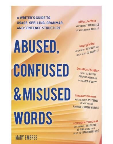 Abused, Confused, and Misused Words. A Writer's Guide to Usage, Spelling, Grammar, and Sentence Structure