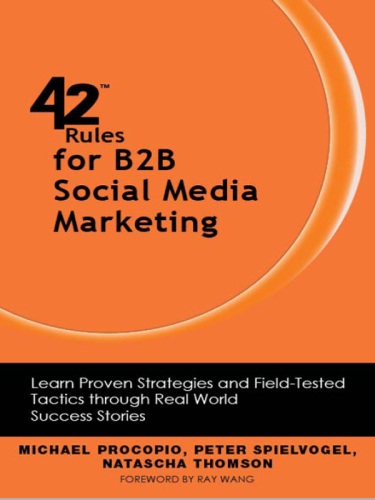 42 Rules for B2B Social Media Marketing. Learn Proven Strategies and Field-Tested Tactics through Real World Success...