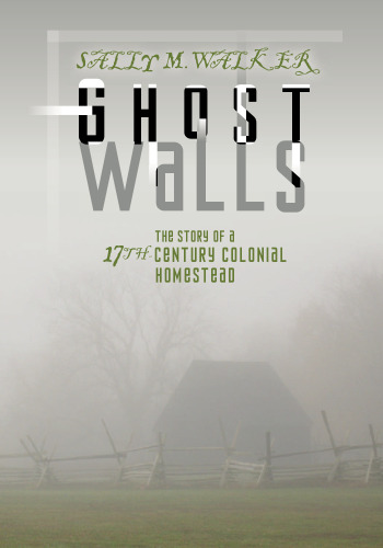 Ghost Walls. The Story of a 17th-Century Colonial Homestead