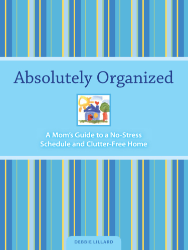 Absolutely Organized. A Mom's Guide to a No-Stress Schedule and Clutter-Free Home