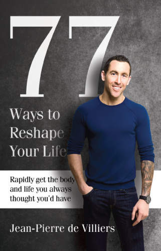 77 Ways to Reshape Your Life. Rapidly Get the Body and Life You Always Thought You'd Have