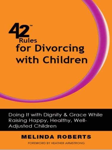 42 Rules for Divorcing with Children. Doing It with Dignity & Grace While Raising Happy, Healthy, Well-Adjusted...