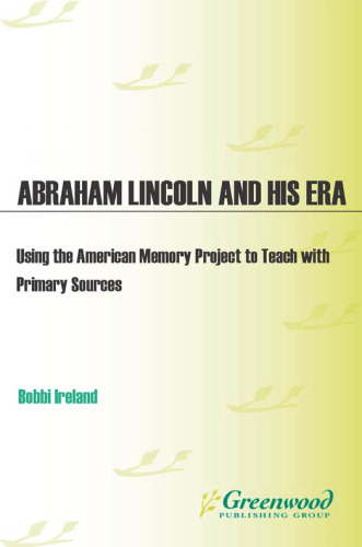 Abraham Lincoln and His Era. Using the American Memory Project to Teach with Primary Sources