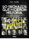 50 RECHAZOS QUE HICIERON HISTORIA. Grandes personalidades que superaron la decepción para ser memorables