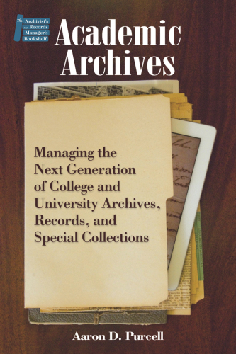 Academic Archives. Managing the Next Generation of College and University Archives, Records, and...