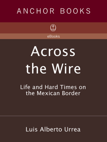 Across the Wire. Life and Hard Times on the Mexican Border