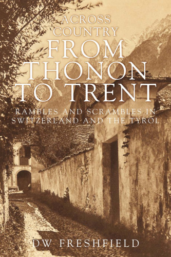 Across the Country from Thonon to Trent. Rambles and Scrambles In Switzerland and the Tyrol