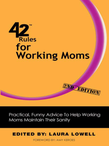 42 Rules for Working Moms. Practical, Funny Advice for Achieving Work-Life Balance