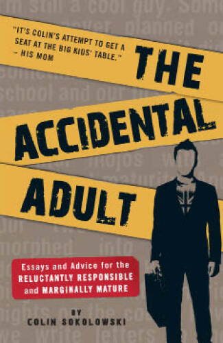 The Accidental Adult. Essays and Advice for the Reluctantly Responsible and Marginally Mature