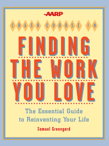 AARP® Crash Course in Finding the Work You Love. The Essential Guide to Reinventing Your Life