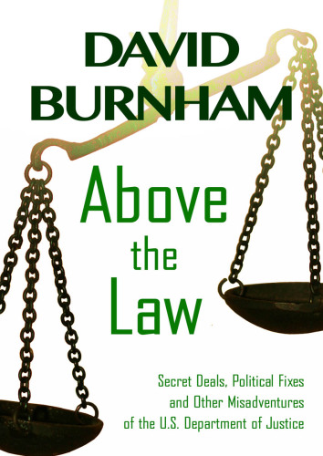 Above the Law. Secret Deals, Political Fixes and Other Misadventures of the U.S. Department of...