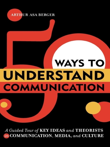 50 Ways to Understand Communication. A Guided Tour of Key Ideas and Theorists in Communication, Media, and Culture