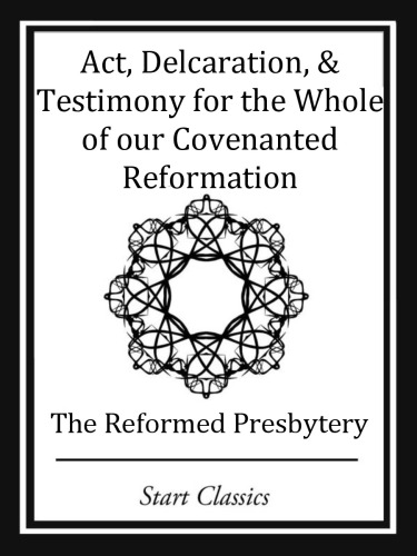 Act, Declaration, & Testimony for the Whole of our Covenanted Reformation