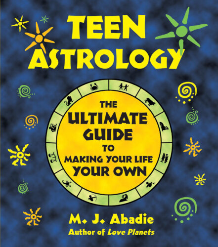 Teen Astrology. The Ultimate Guide to Making Your Life Your Own