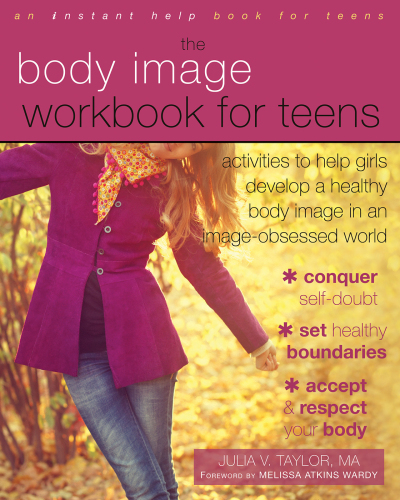 Body Image Workbook for Teens. Activities to Help Girls Develop a Healthy Body Image in an Image-Obsessed World