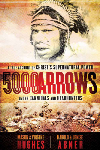 5000 Arrows. A True Account of Christ's Supernatural Power Among Cannibals and Headhunters