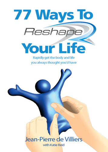 77 Ways to Reshape Your Life. Rapidly Get the Body and Life You Always Thought You'd Have