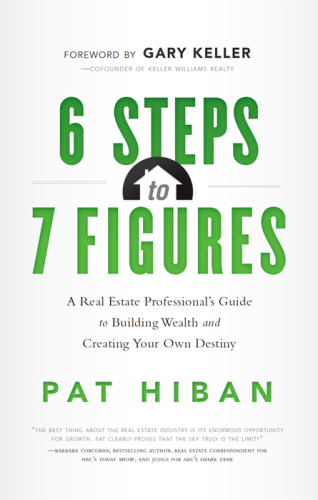 6 Steps to 7 Figures. A Real Estate Professional's Guide to Building Wealth and Creating Your Own...
