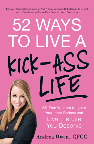 52 Ways to Live a Kick-Ass Life. BS-Free Wisdom to Ignite Your Inner Badass and Live the Life You Deserve