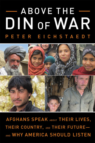 Above the Din of War. Afghans Speak About Their Lives, Their Country, and Their Future - and Why...