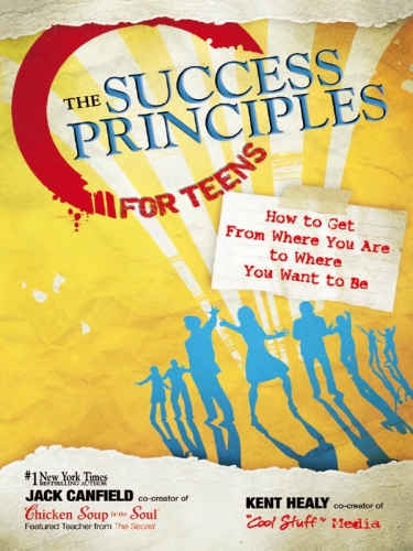 The Success Principles for Teens. How to Get From Where You Are to Where You Want to Be