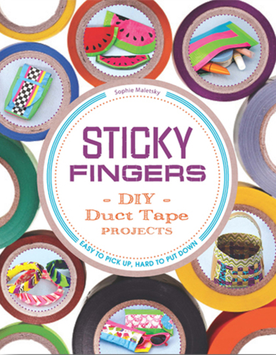 Sticky Fingers. DIY Duct Tape Projects--Easy to Pick Up, Hard to Put Down