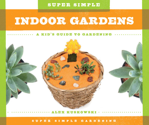Super Simple Indoor Gardens. A Kid's Guide to Gardening