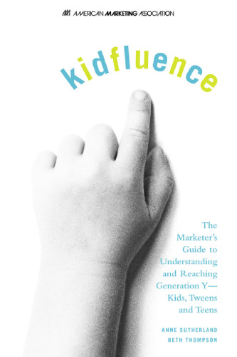 kidfluence. The Marketer's Guide to Understanding and Reaching Generation Y-- Kids, Tweens...